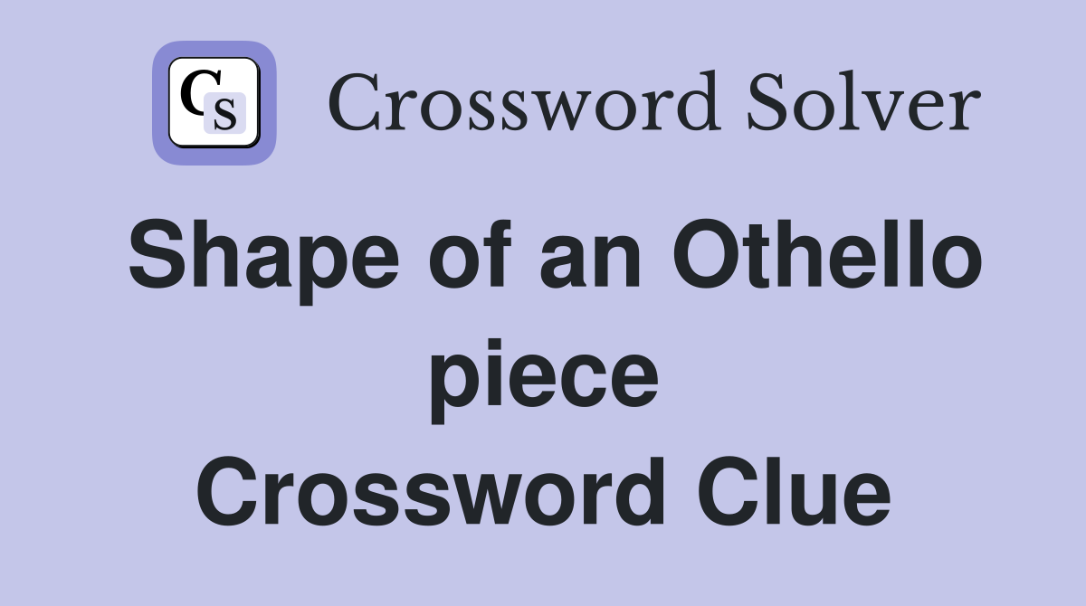 Shape of an Othello piece Crossword Clue