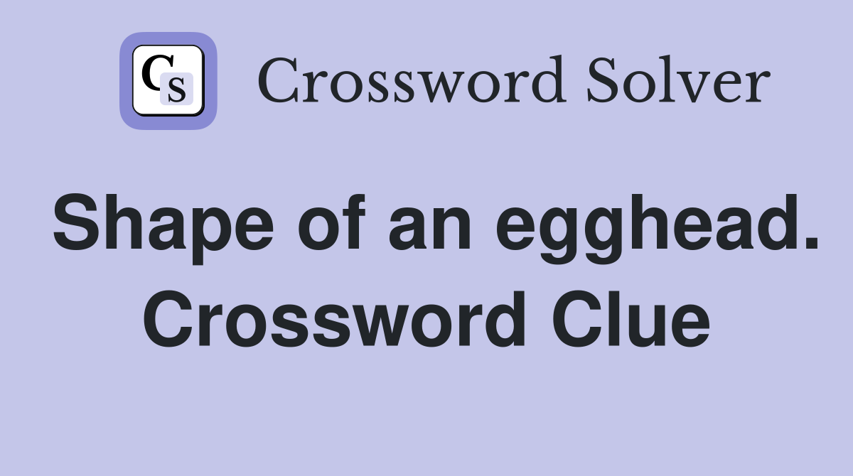 Shape of an egghead. Crossword Clue