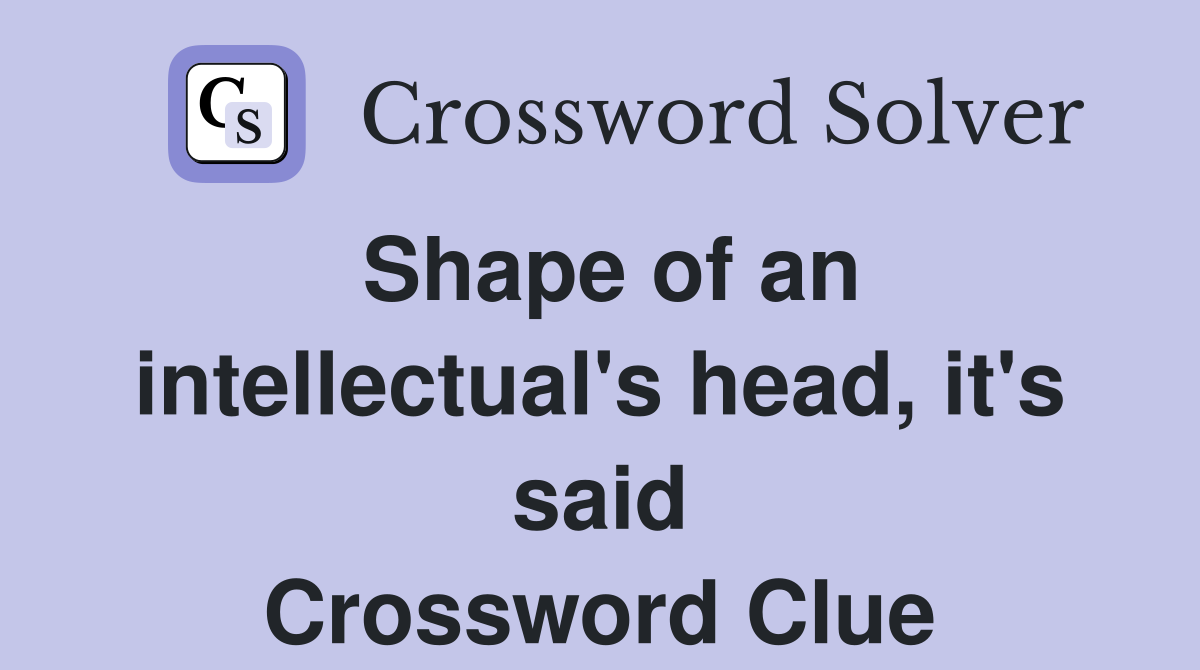 Shape of an intellectual's head, it's said Crossword Clue