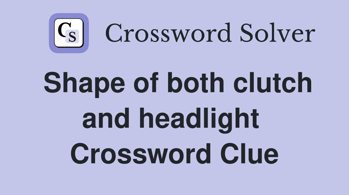 Shape of both clutch and headlight  Crossword Clue