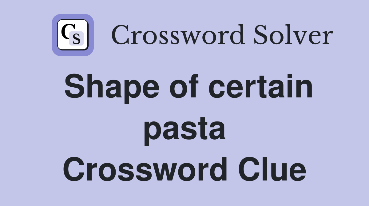 Shape of certain pasta Crossword Clue
