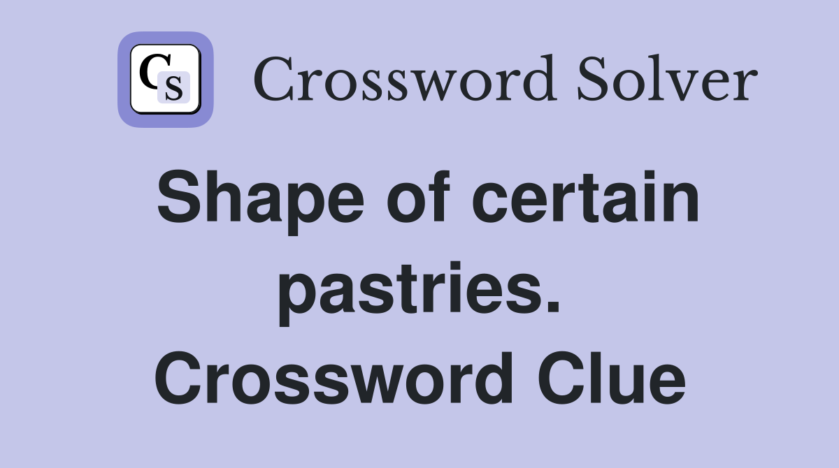 Shape of certain pastries. Crossword Clue