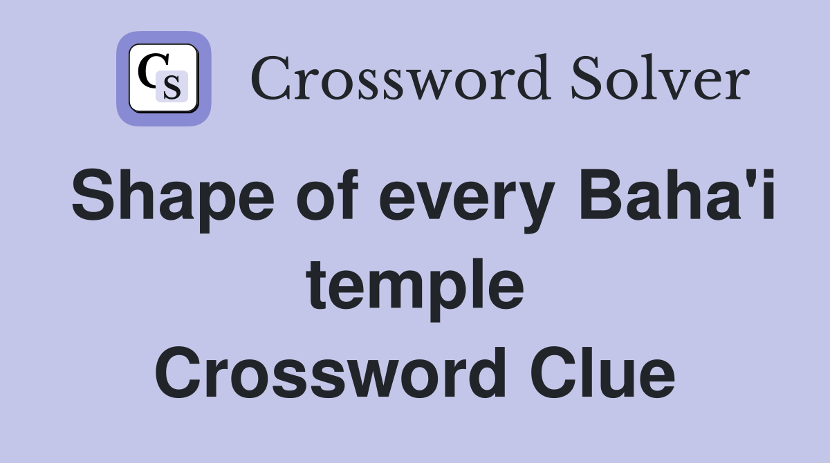 Shape of every Baha'i temple Crossword Clue
