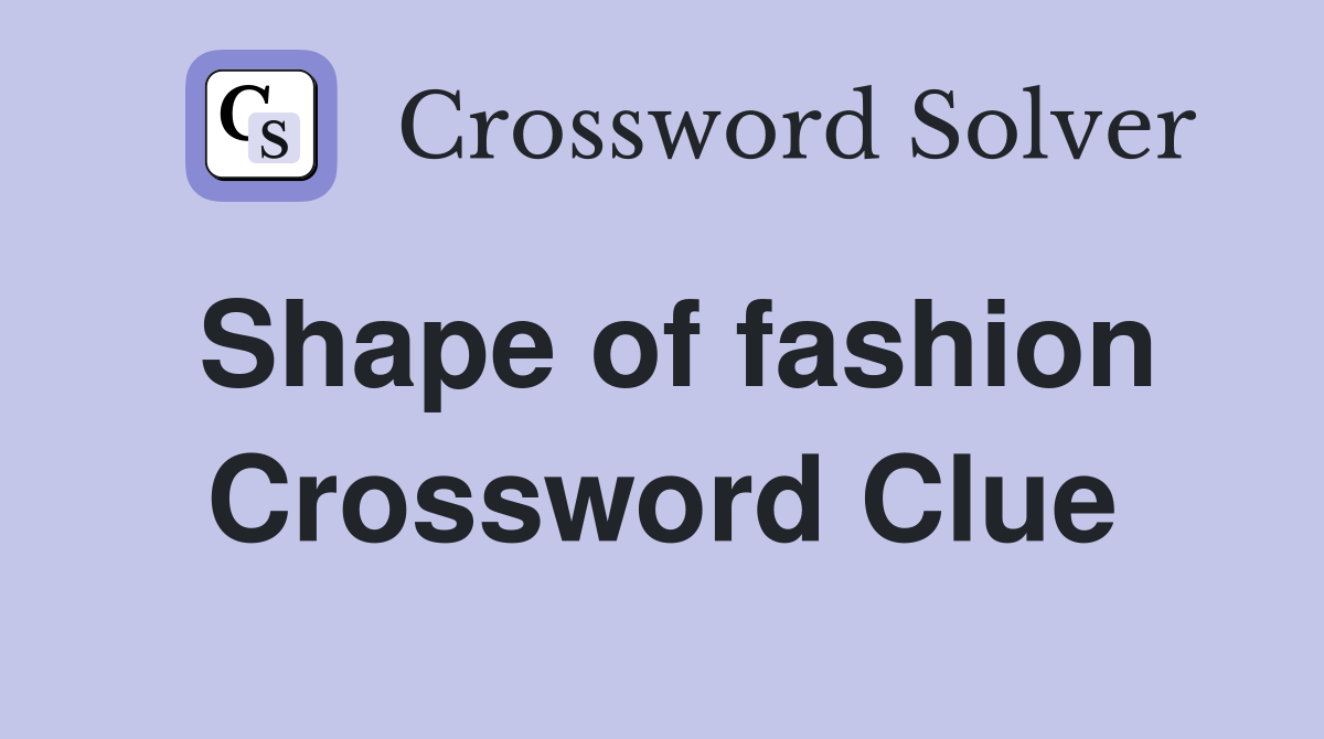 Shape of fashion Crossword Clue