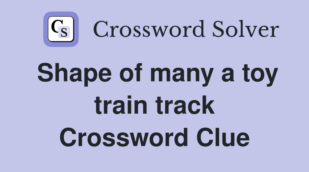 Shape of many a toy train track Crossword Clue