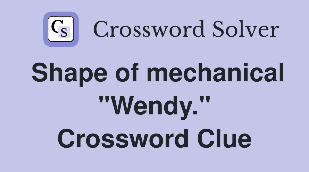 Shape of mechanical "Wendy." Crossword Clue