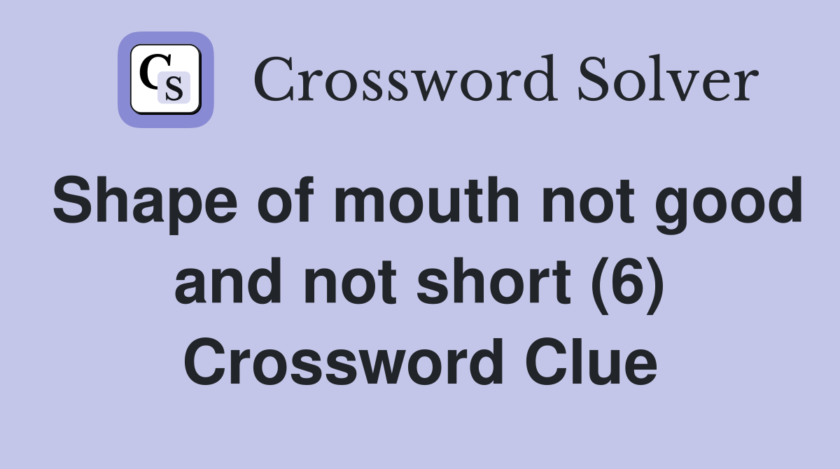 Shape of mouth not good and not short (6) Crossword Clue