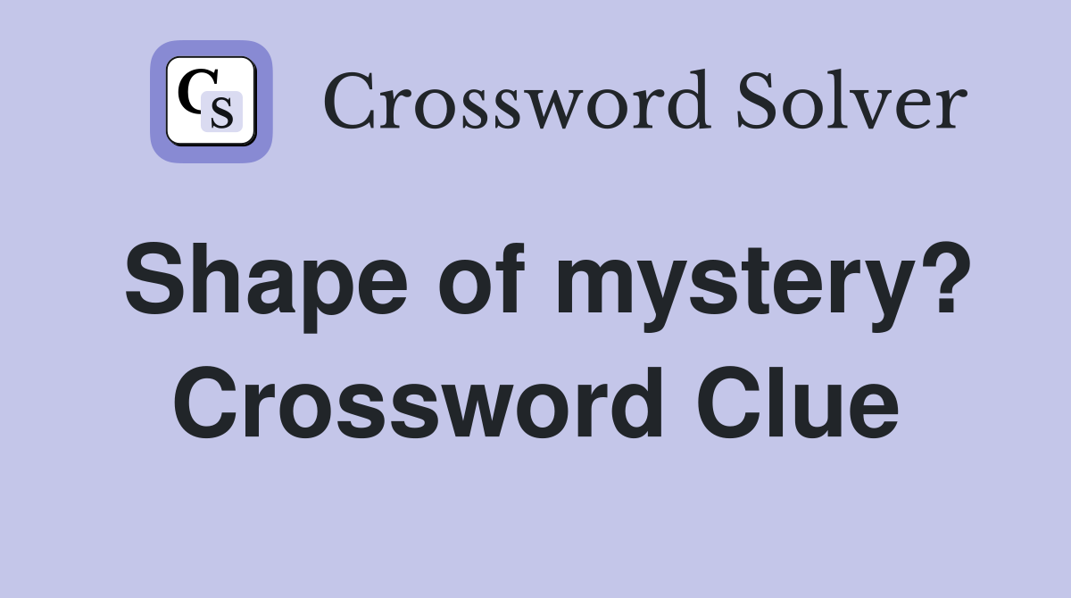 Shape of mystery? Crossword Clue