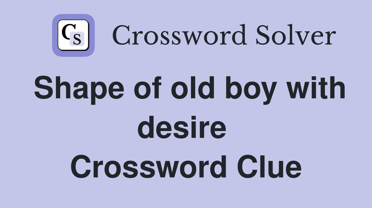 Shape of old boy with desire  Crossword Clue