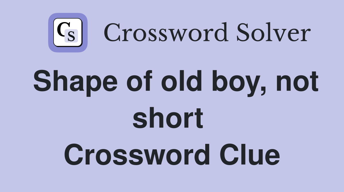 Shape of old boy, not short  Crossword Clue