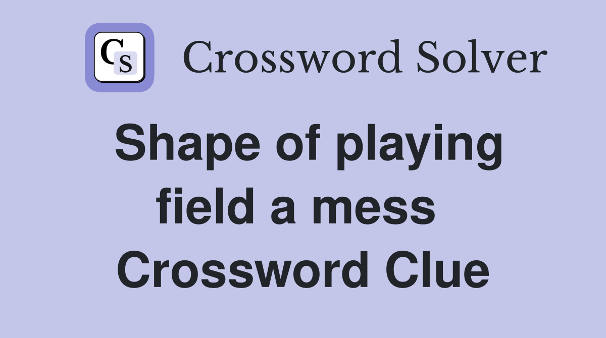 Shape of playing field a mess  Crossword Clue