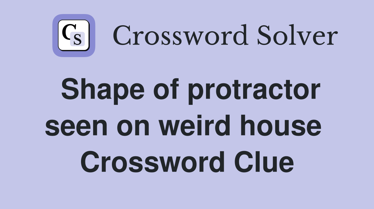 Shape of protractor seen on weird house  Crossword Clue