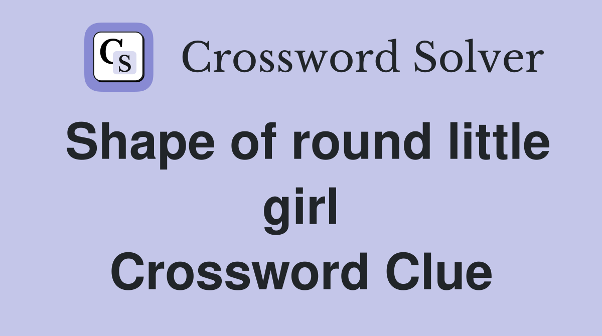 Shape of round little girl Crossword Clue