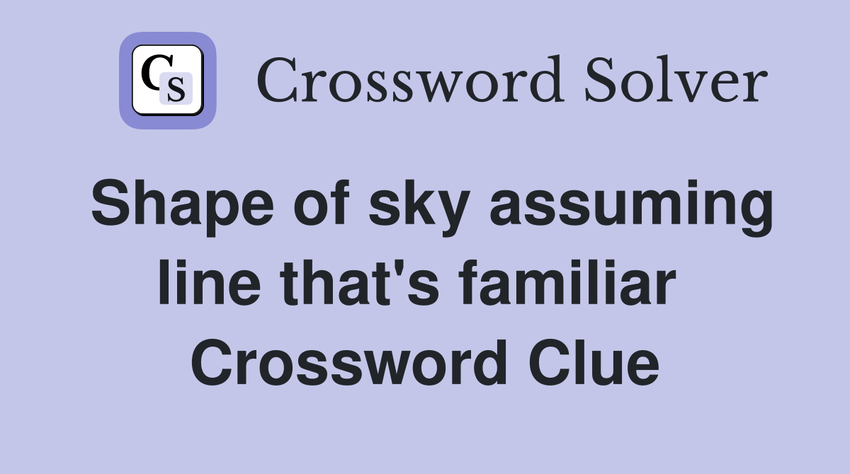 Shape of sky assuming line that's familiar  Crossword Clue