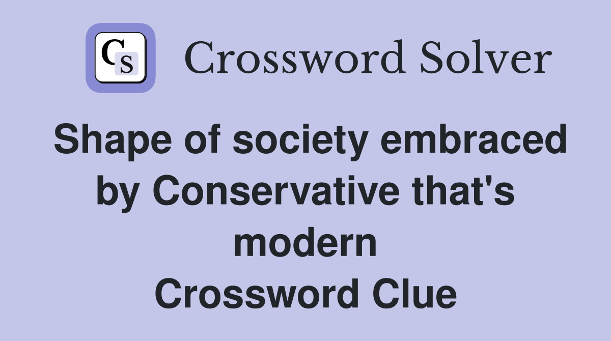 Shape of society embraced by Conservative that's modern Crossword Clue