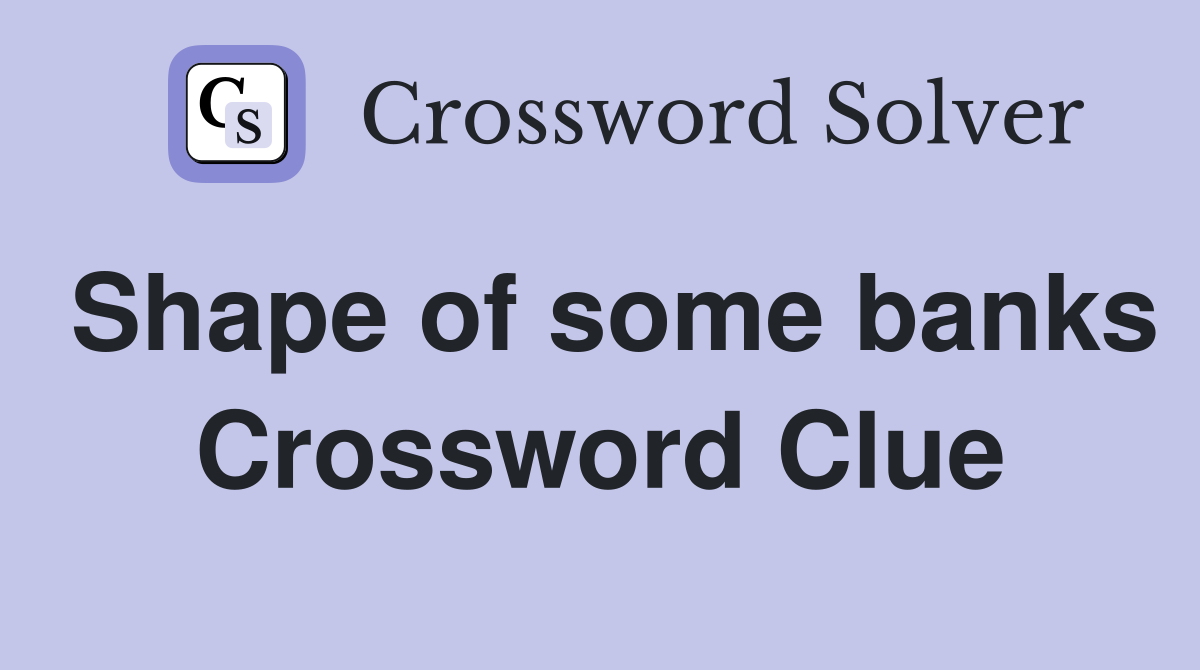 Shape of some banks Crossword Clue