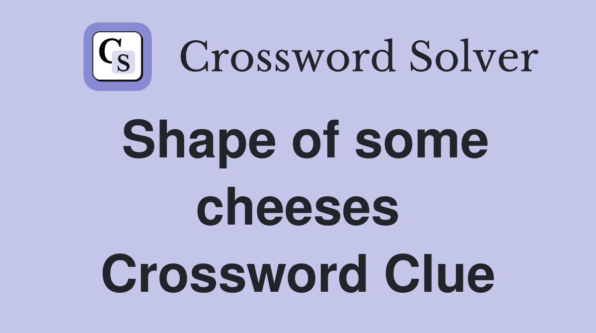 Shape of some cheeses Crossword Clue