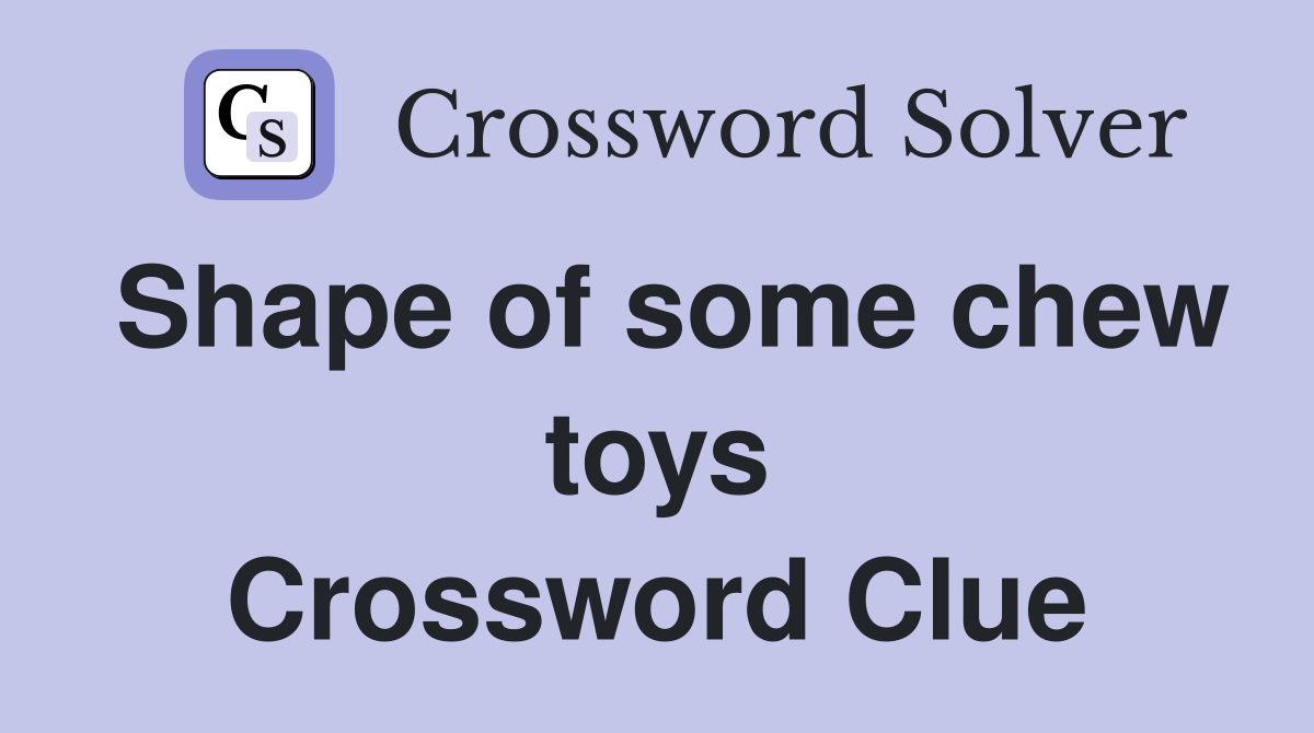 Shape of some chew toys Crossword Clue