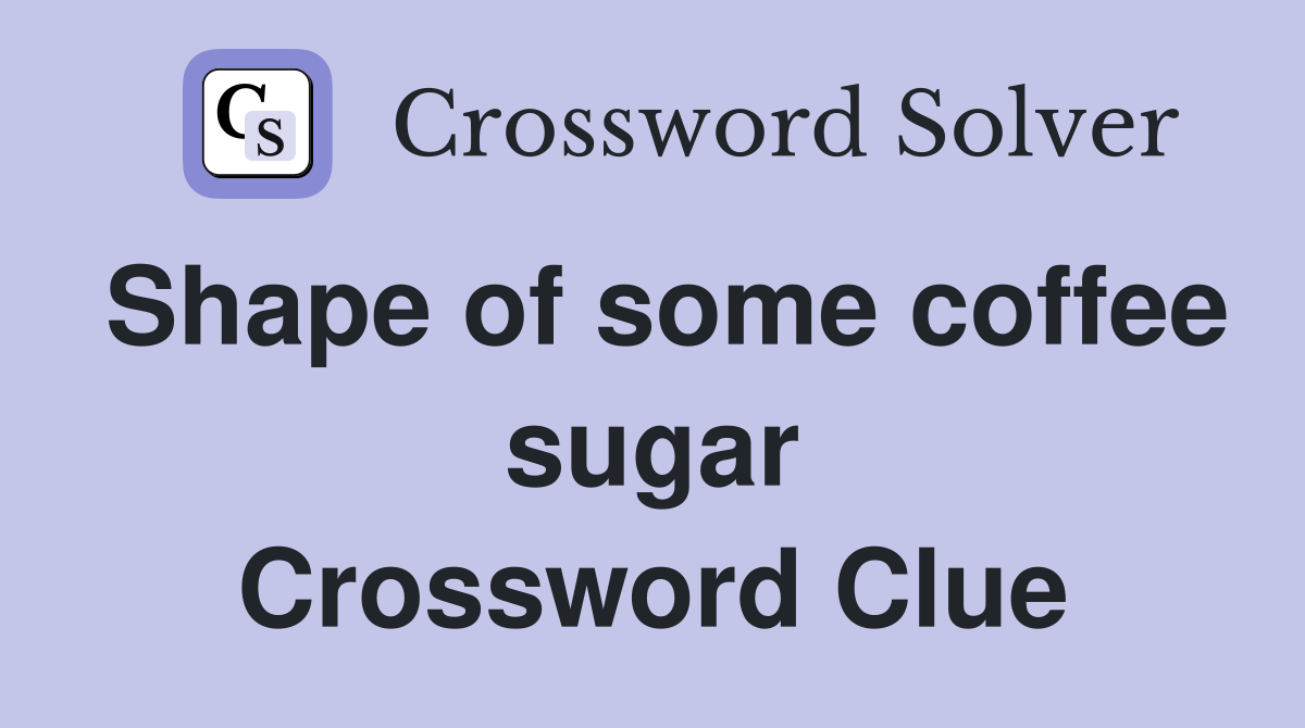 Shape of some coffee sugar Crossword Clue