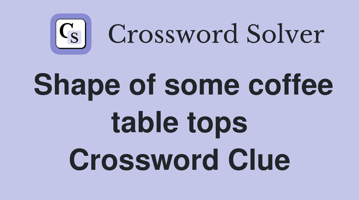 Shape of some coffee table tops Crossword Clue
