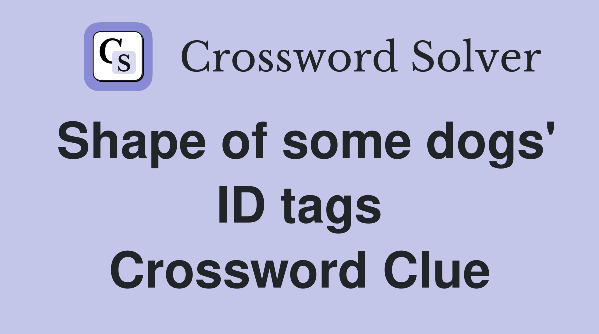 Shape of some dogs' ID tags Crossword Clue