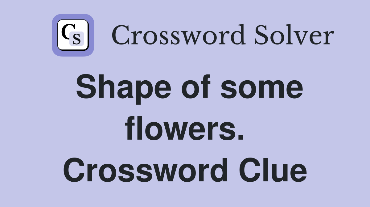 Shape of some flowers. Crossword Clue