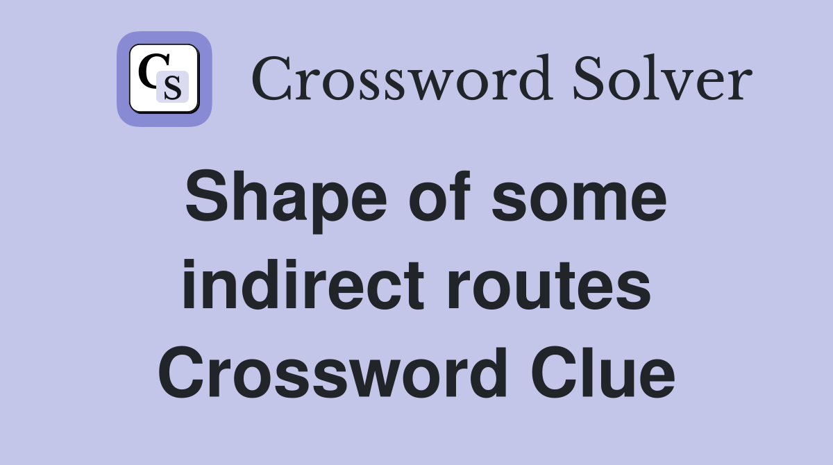 Shape of some indirect routes Crossword Clue