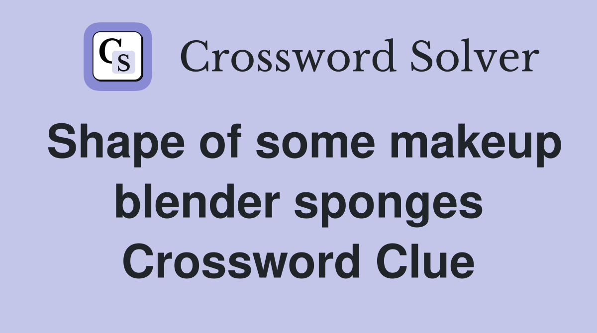 Shape of some makeup blender sponges Crossword Clue
