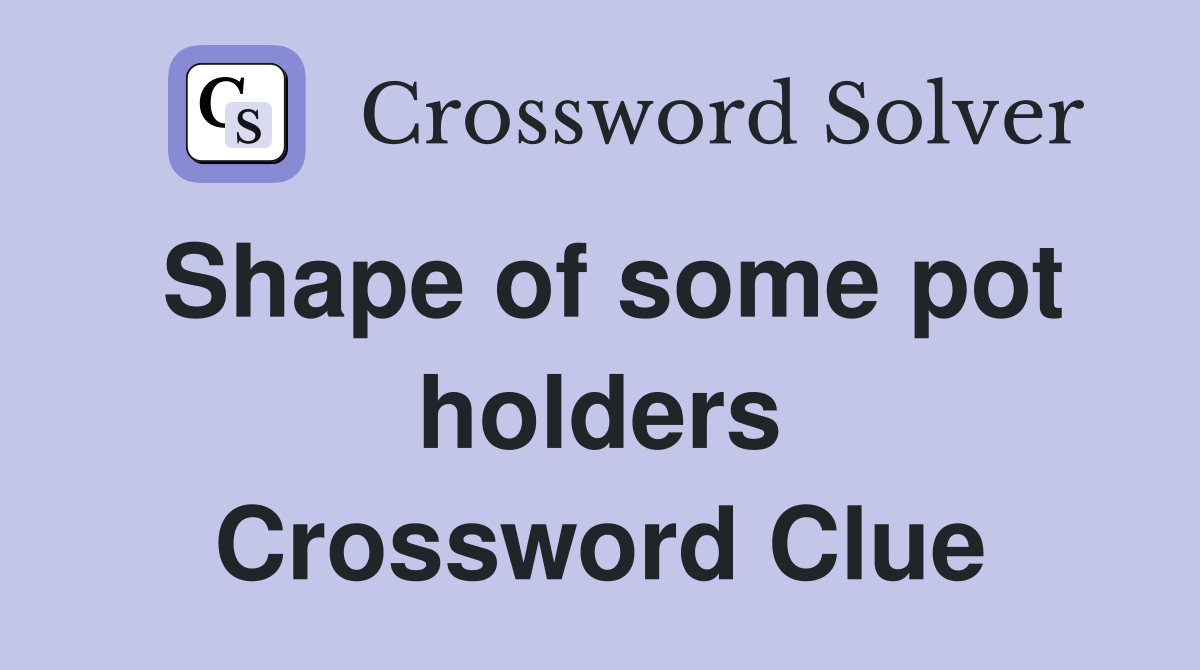 Shape of some pot holders Crossword Clue
