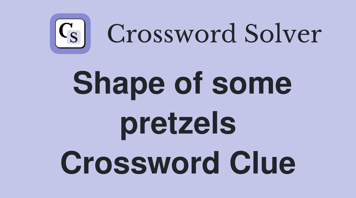 Shape of some pretzels Crossword Clue
