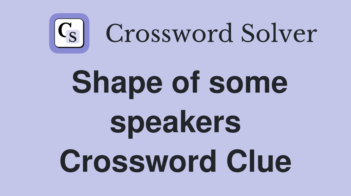 Shape of some speakers Crossword Clue