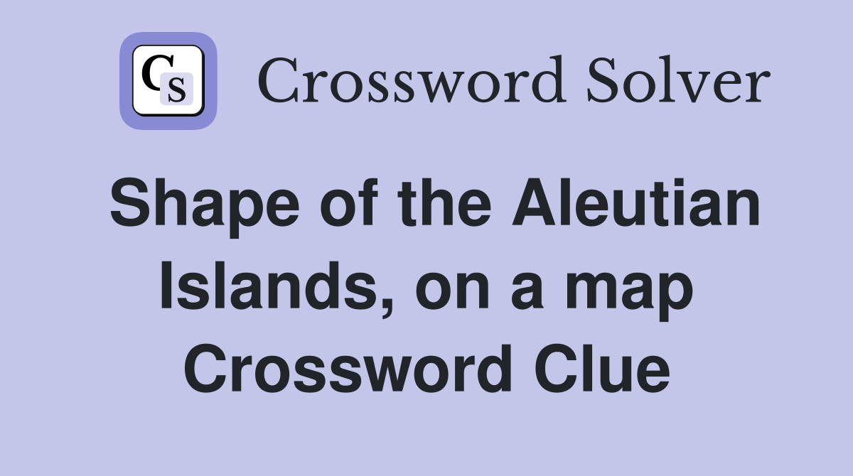 Shape of the Aleutian Islands, on a map Crossword Clue
