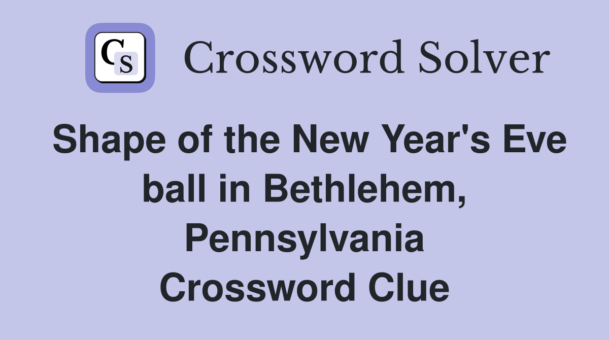 Shape of the New Year's Eve ball in Bethlehem, Pennsylvania Crossword Clue