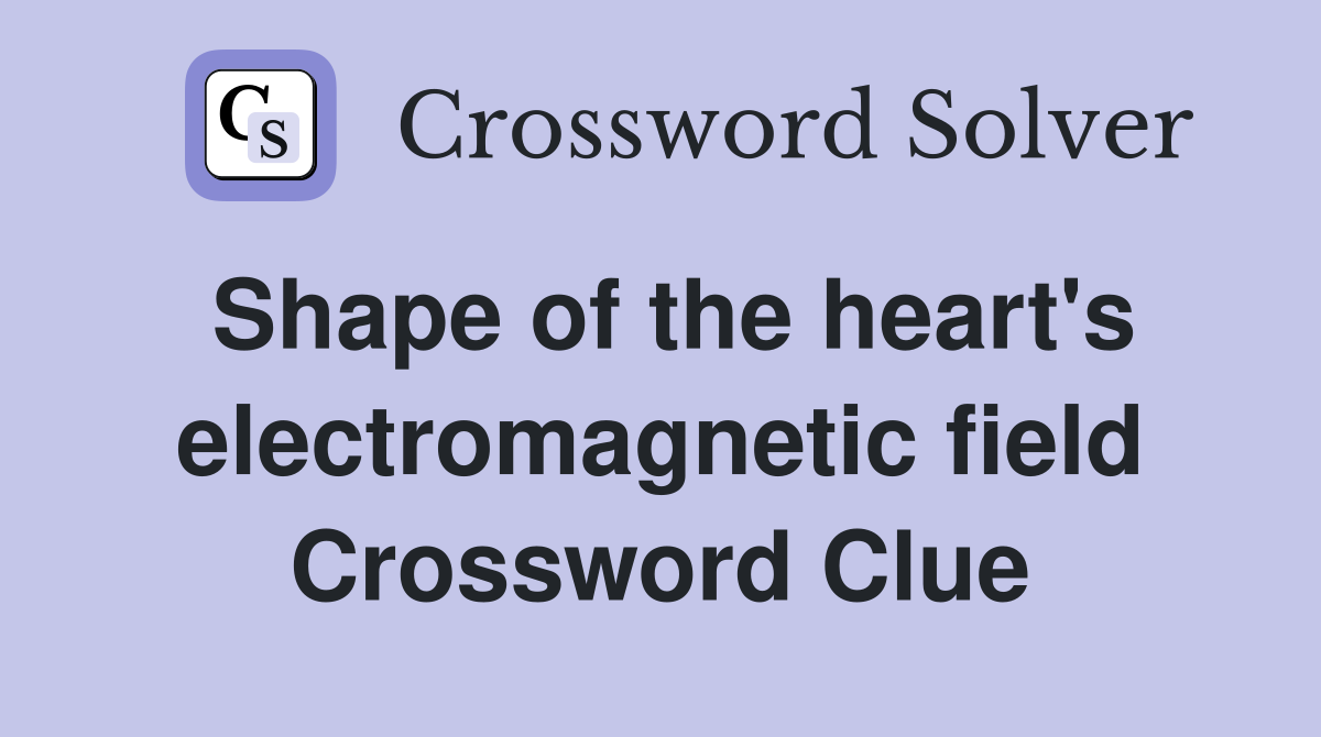 Shape of the heart's electromagnetic field Crossword Clue