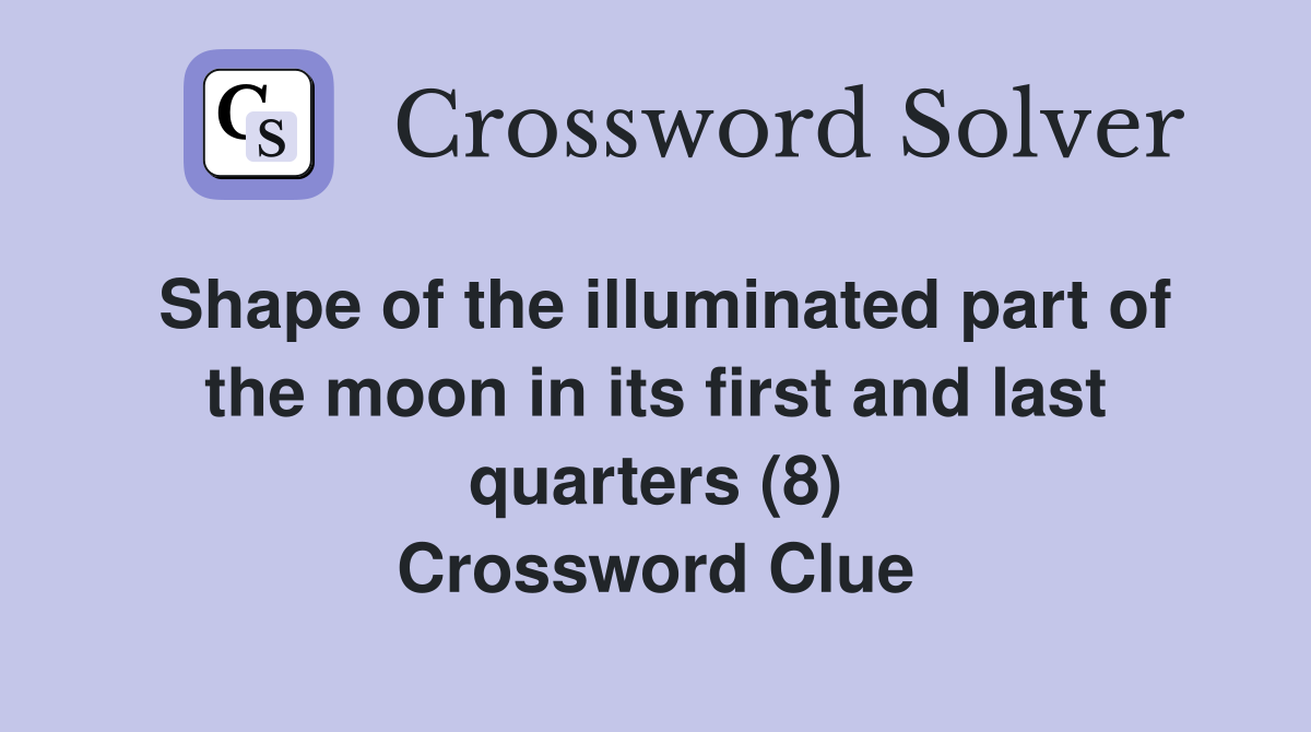 Shape of the illuminated part of the moon in its first and last quarters (8) Crossword Clue