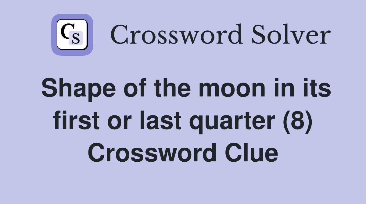 Shape of the moon in its first or last quarter (8) Crossword Clue