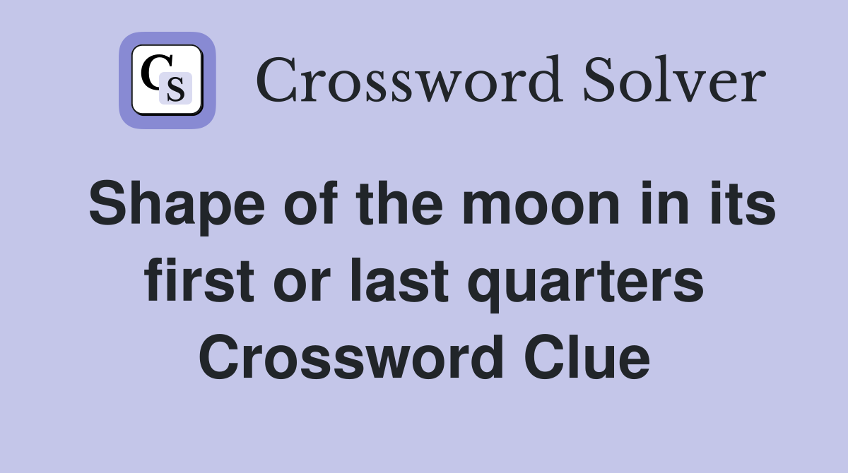 Shape of the moon in its first or last quarters Crossword Clue