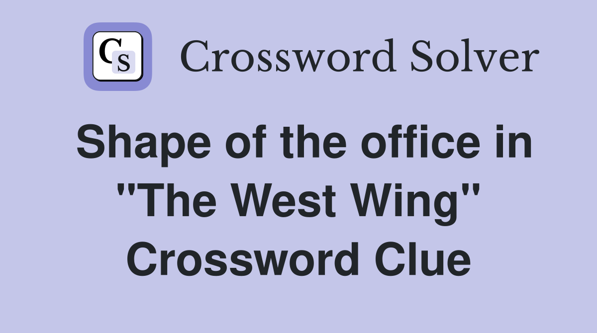 Shape of the office in "The West Wing" Crossword Clue