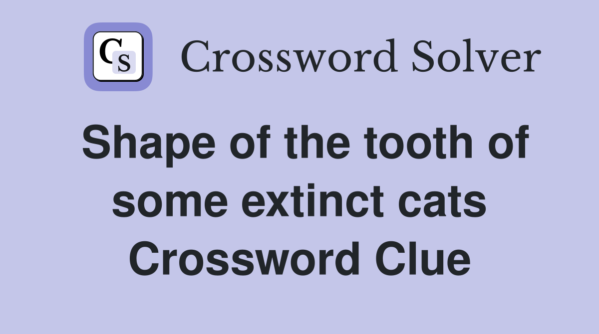 Shape of the tooth of some extinct cats Crossword Clue