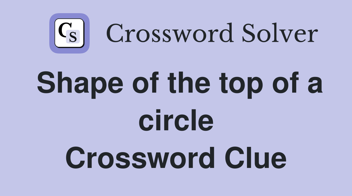 Shape of the top of a circle Crossword Clue