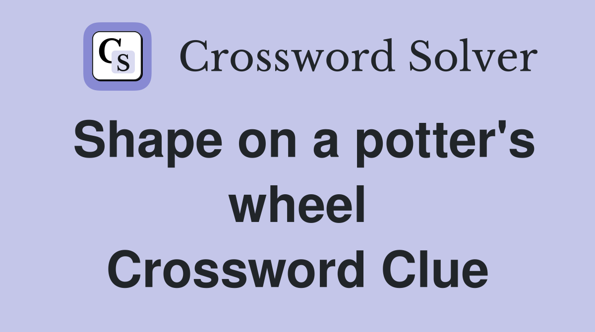 Shape on a potter's wheel Crossword Clue