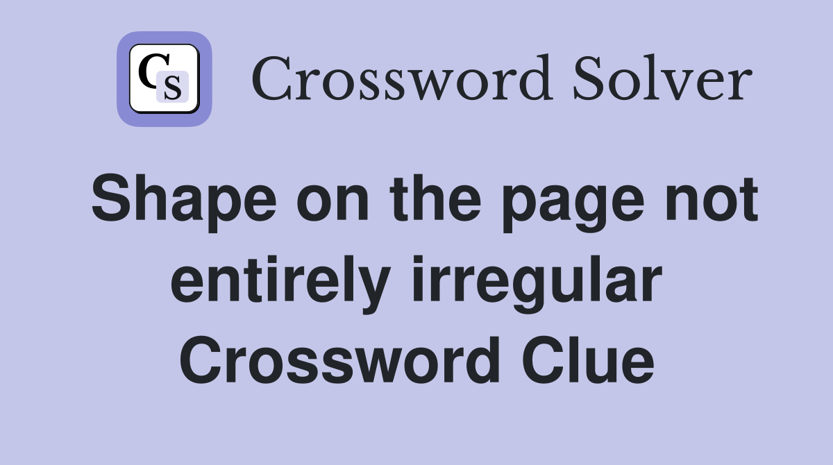 Shape on the page not entirely irregular Crossword Clue