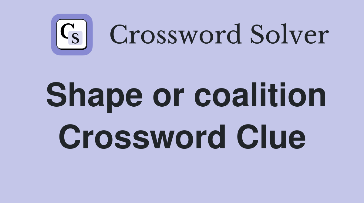 Shape or coalition Crossword Clue