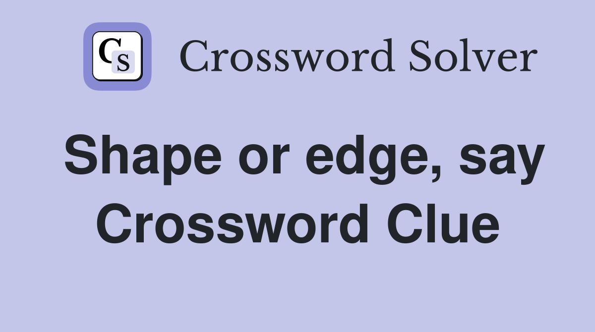 Shape or edge, say Crossword Clue