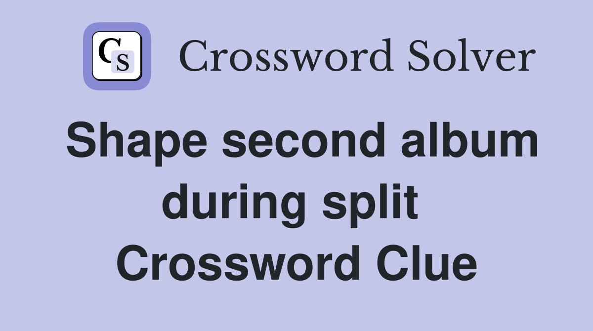 Shape second album during split  Crossword Clue
