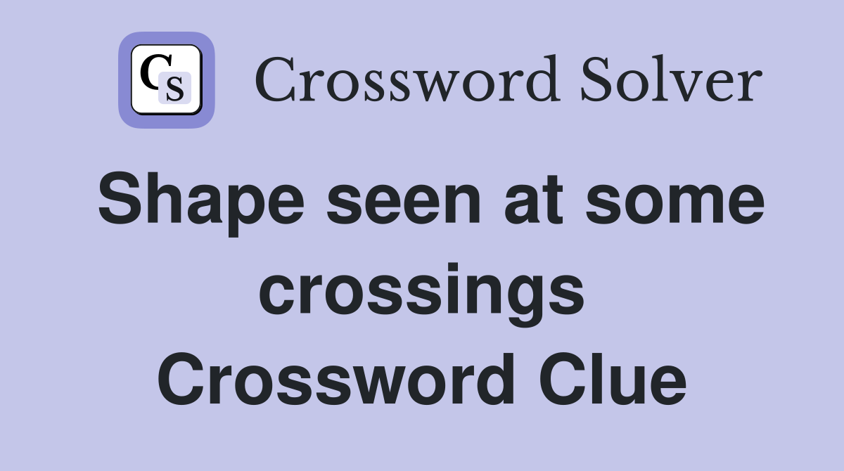 Shape seen at some crossings Crossword Clue