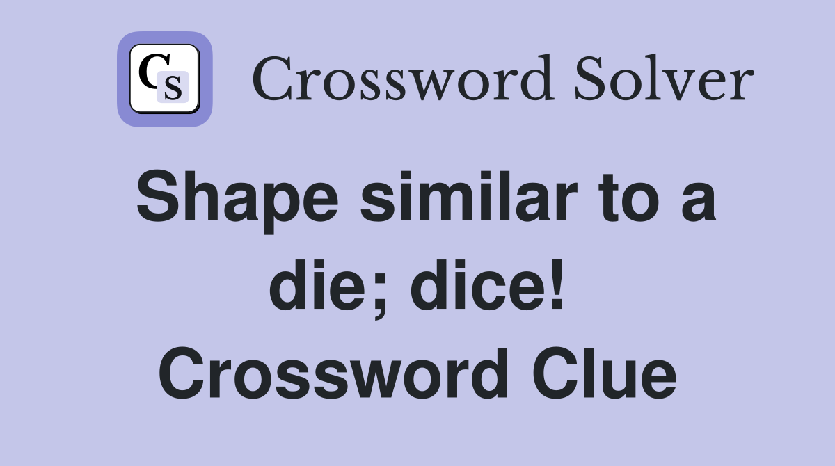 Shape similar to a die; dice! Crossword Clue