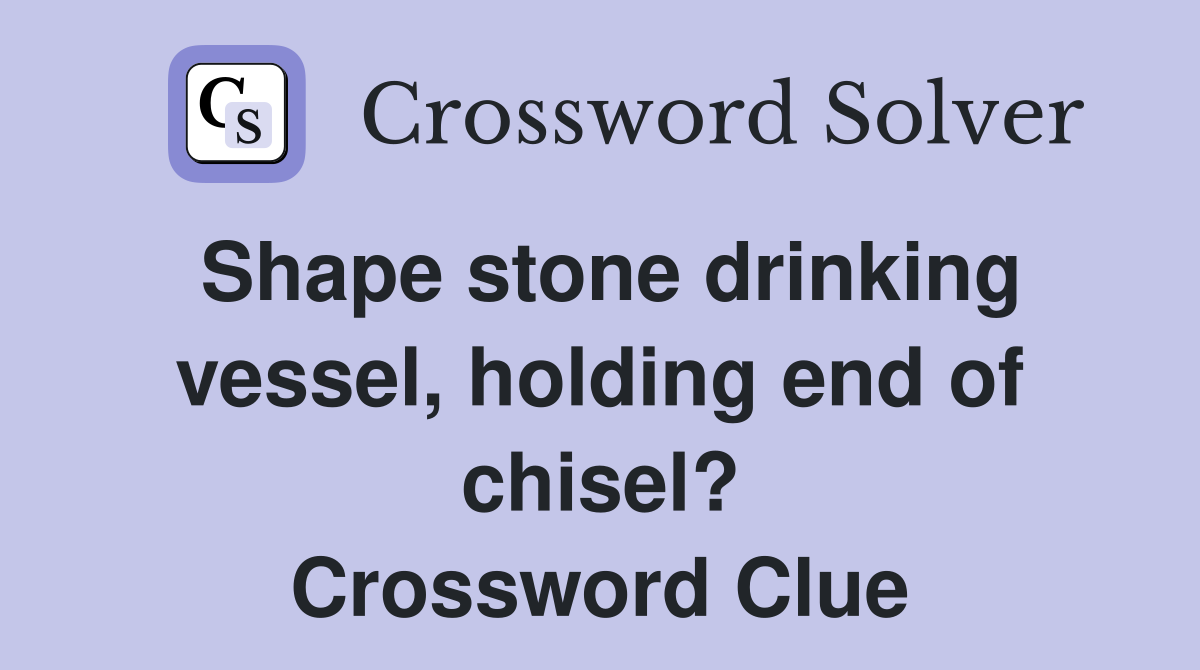Shape stone drinking vessel, holding end of chisel? Crossword Clue