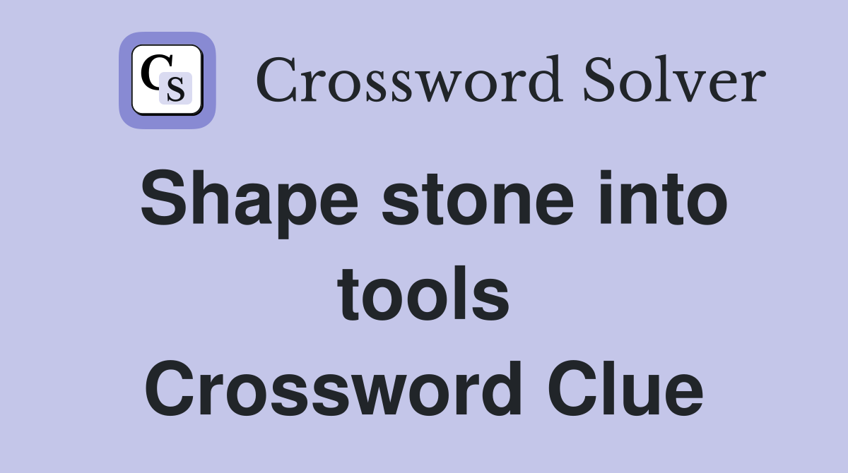 Shape stone into tools Crossword Clue