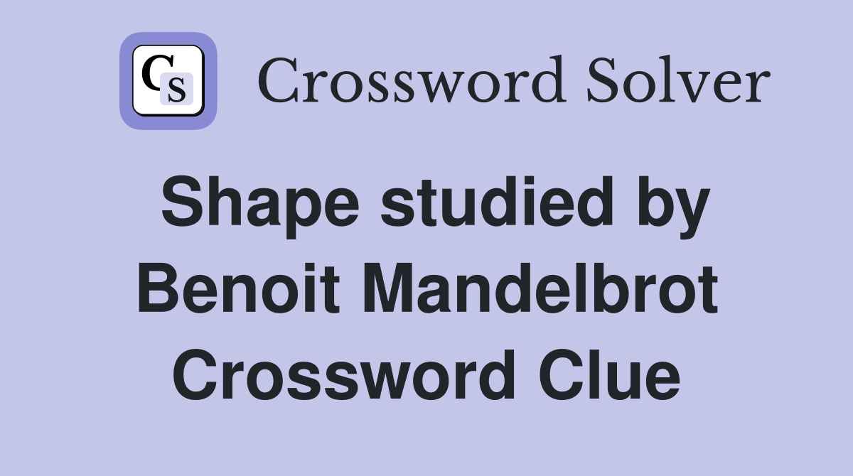 Shape studied by Benoit Mandelbrot Crossword Clue